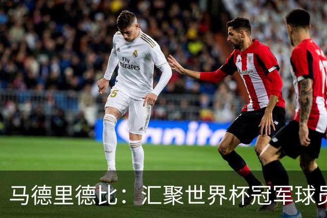 马德里德比：汇聚世界杯冠军球员的巅峰德比